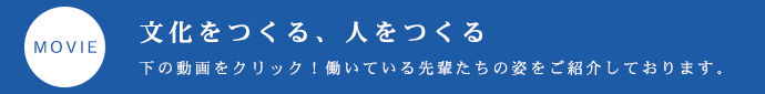 文化をつくる、人をつくる　下の動画をクリック！働いている先輩たちの姿をご紹介しております。